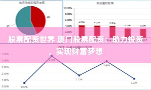 股票配资世界 厦门股票配资：助力投资，实现财富梦想