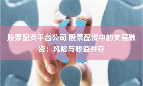 股票配资平台公司 股票配资中的夹层融资：风险与收益并存