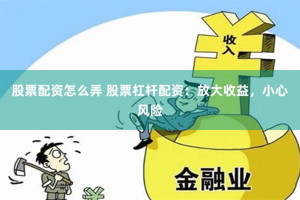 股票配资怎么弄 股票杠杆配资：放大收益，小心风险