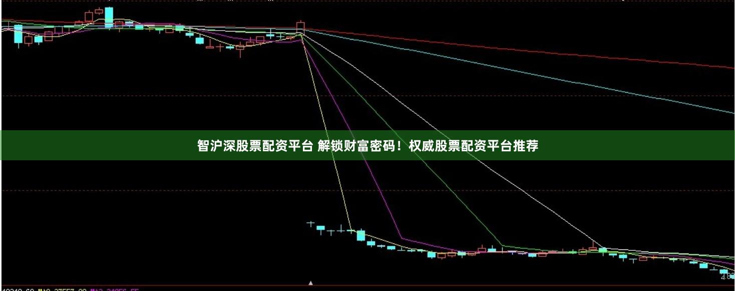 智沪深股票配资平台 解锁财富密码！权威股票配资平台推荐