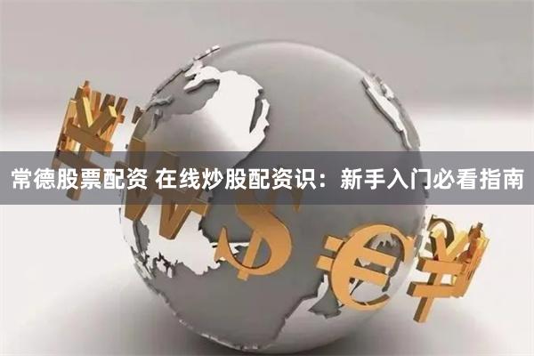 常德股票配资 在线炒股配资识：新手入门必看指南