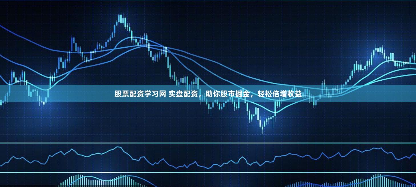 股票配资学习网 实盘配资，助你股市掘金，轻松倍增收益