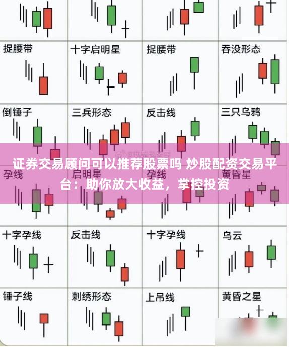 证券交易顾问可以推荐股票吗 炒股配资交易平台：助你放大收益，掌控投资