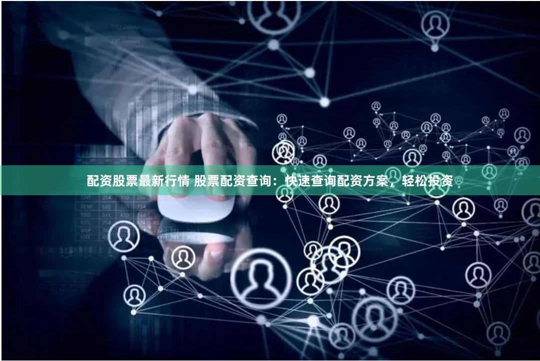 配资股票最新行情 股票配资查询：快速查询配资方案，轻松投资