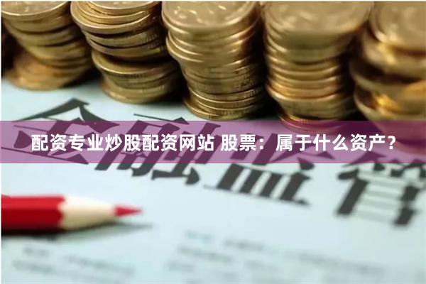 配资专业炒股配资网站 股票：属于什么资产？