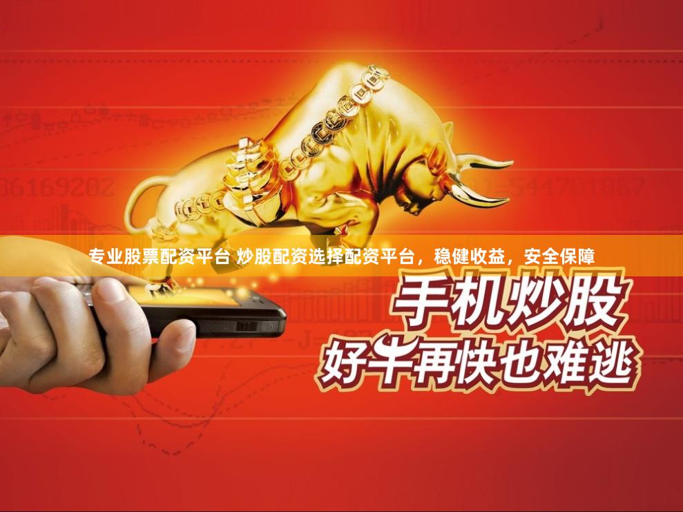 专业股票配资平台 炒股配资选择配资平台，稳健收益，安全保障