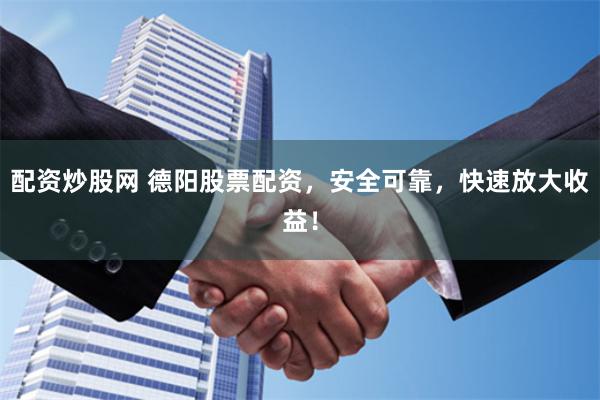 配资炒股网 德阳股票配资，安全可靠，快速放大收益！