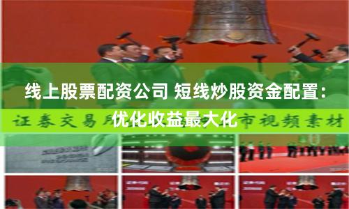 线上股票配资公司 短线炒股资金配置：优化收益最大化