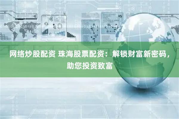 网络炒股配资 珠海股票配资：解锁财富新密码，助您投资致富