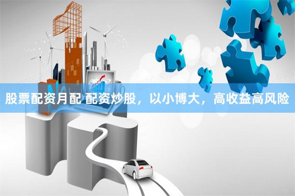 股票配资月配 配资炒股，以小博大，高收益高风险
