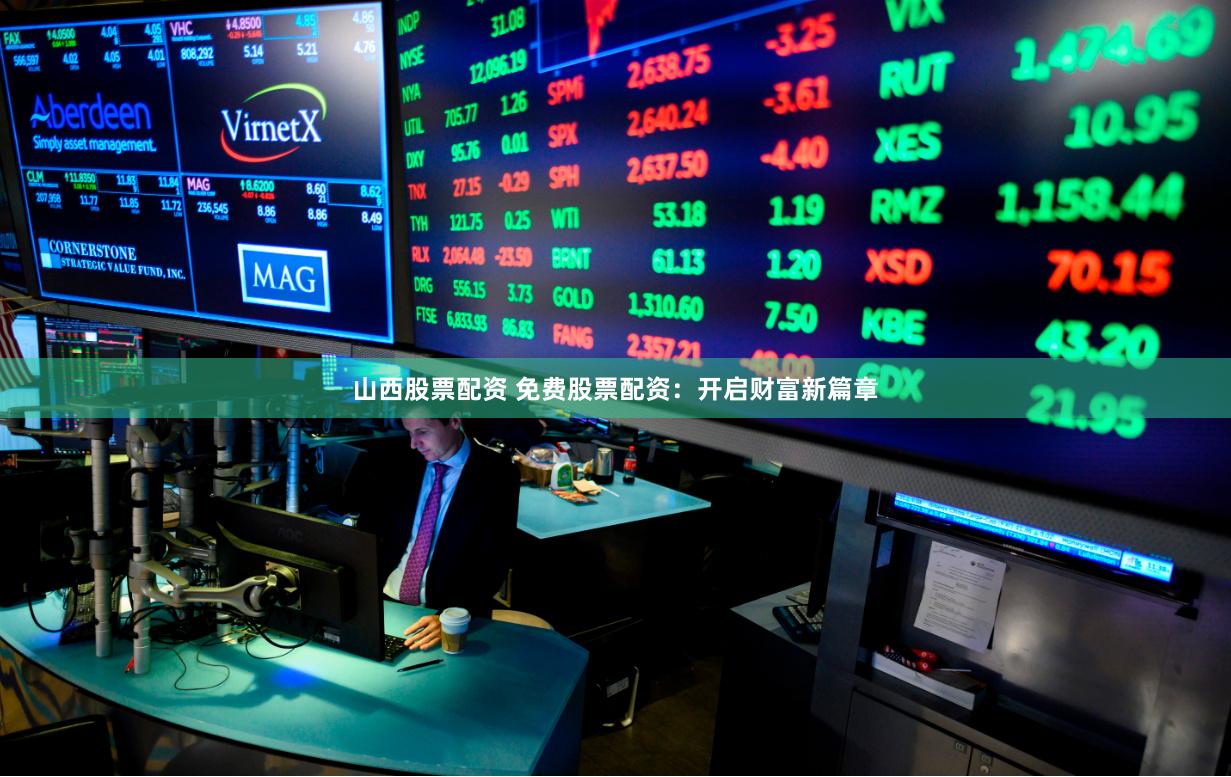 山西股票配资 免费股票配资：开启财富新篇章