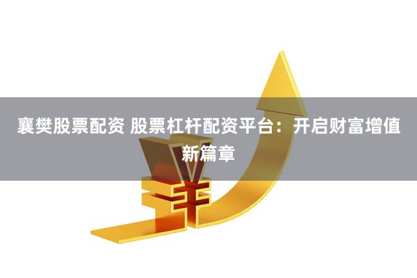 襄樊股票配资 股票杠杆配资平台：开启财富增值新篇章