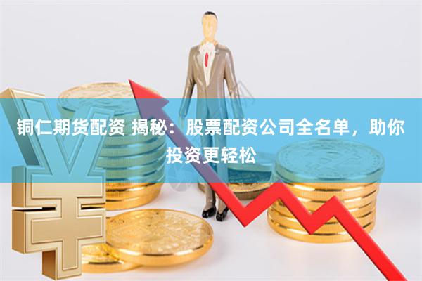 铜仁期货配资 揭秘：股票配资公司全名单，助你投资更轻松