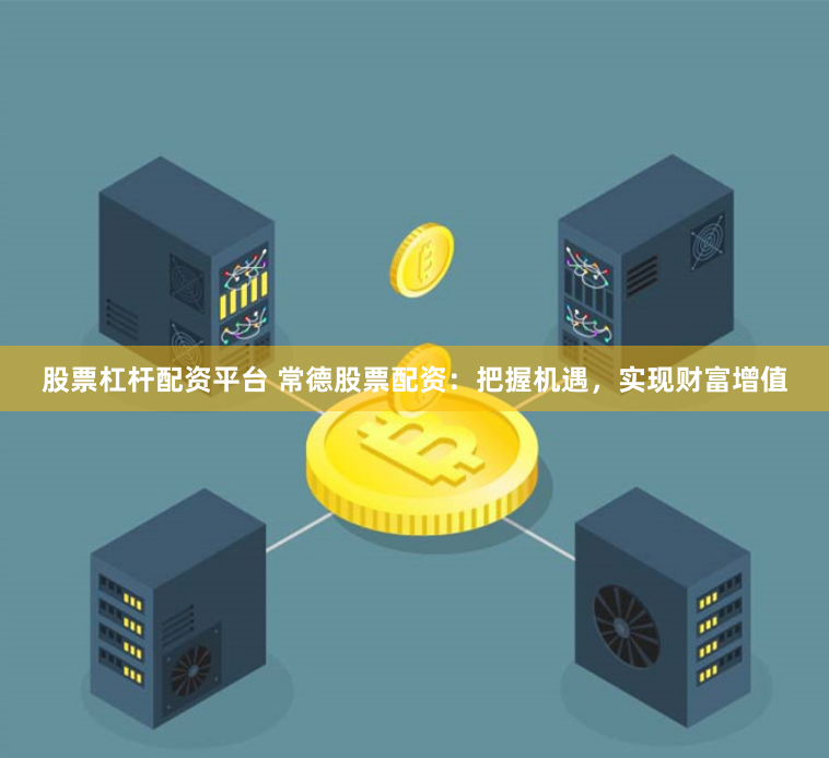股票杠杆配资平台 常德股票配资：把握机遇，实现财富增值