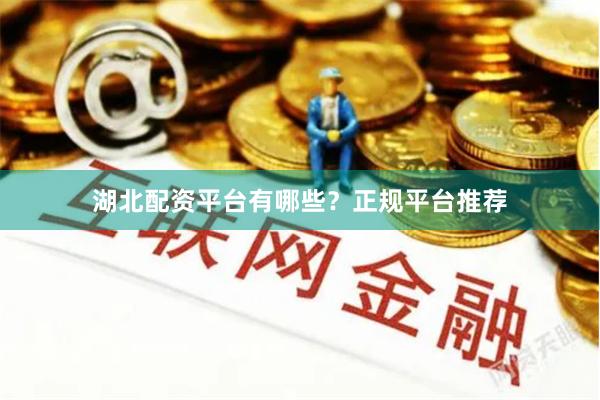 湖北配资平台有哪些？正规平台推荐