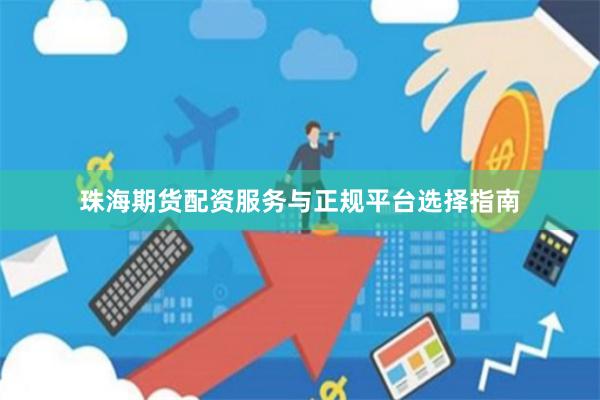 珠海期货配资服务与正规平台选择指南