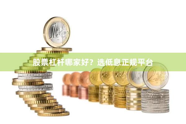 股票杠杆哪家好？选低息正规平台