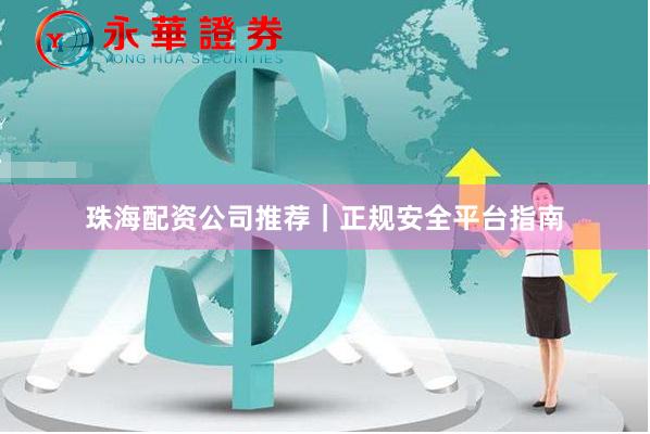 珠海配资公司推荐｜正规安全平台指南