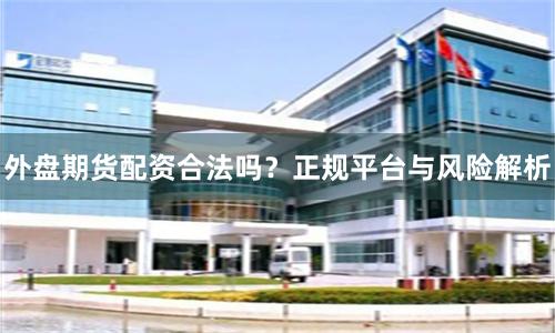 外盘期货配资合法吗？正规平台与风险解析