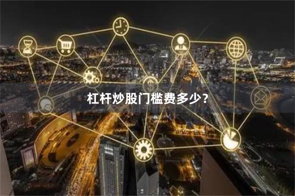 杠杆炒股门槛费多少？