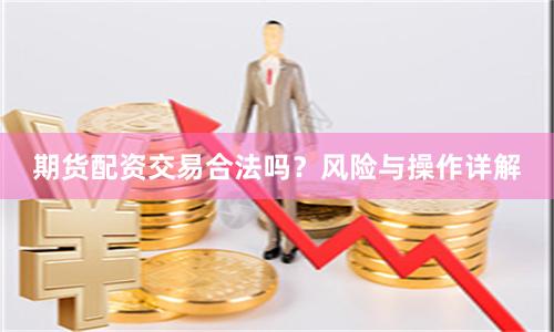 期货配资交易合法吗？风险与操作详解